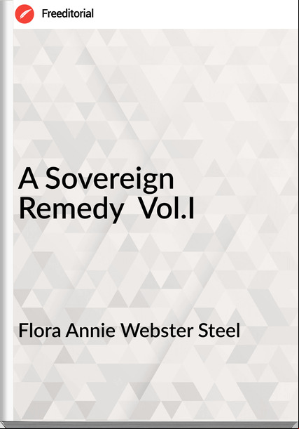 Flora Annie Webster Steel A Sovereign Remedy Vol.I