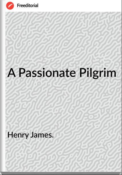 Henry James. - A ionate Pilgrim