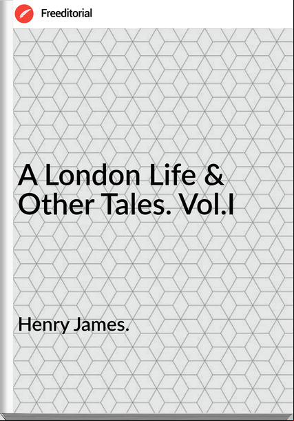 Henry James. - A London Life & Other Tales. Vol.I
