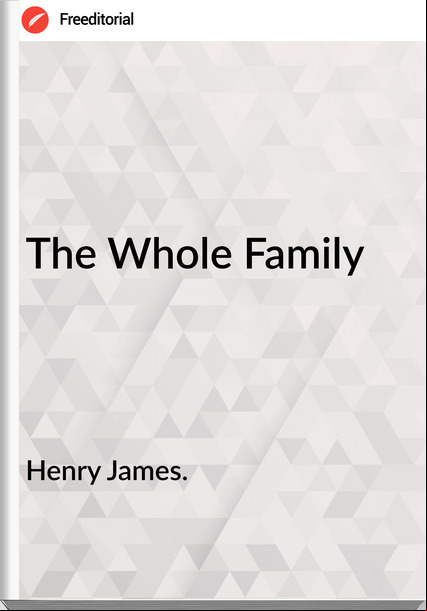 Henry James. - The Whole Family