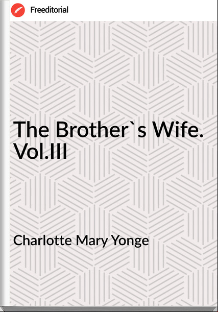 Charlotte Mary Yonge - The Brother's Wife. Vol.III
