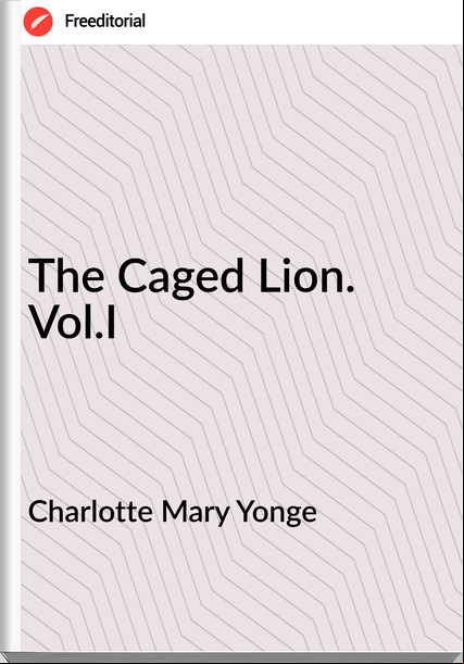 Charlotte Mary Yonge - The Caged Lion. Vol.I