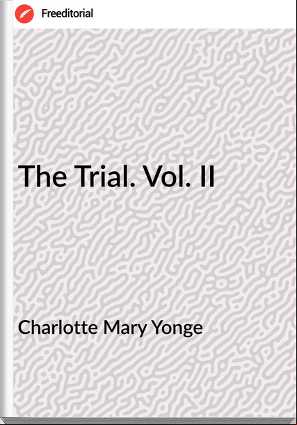 Charlotte Mary Yonge The Trial. Vol. II