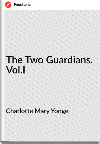 Charlotte Mary Yonge The Two Guardians. Vol.I