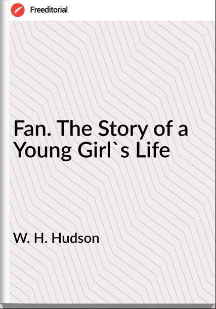 W. H. Hudson Fan. The Story of a Young Girl's Life
