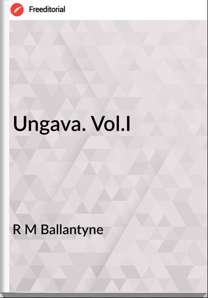 R M Ballantyne - Ungava. Vol.I