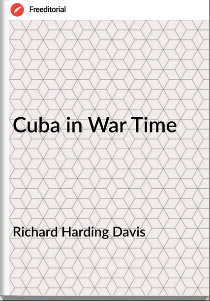 Richard Harding Davis - Cuba in War Time