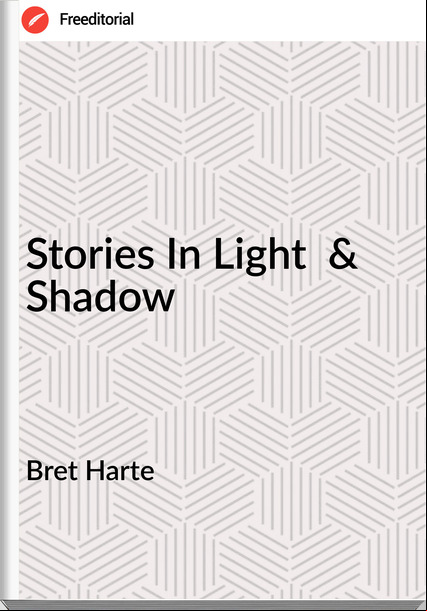 Bret Harte - Stories In Light  & Shadow