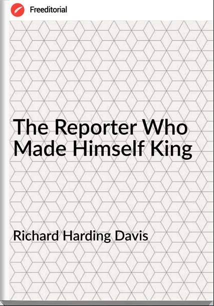 Richard Harding Davis - The Reporter Who Made Himself King