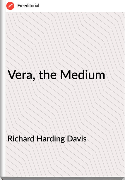 Richard Harding Davis - Vera, the Medium