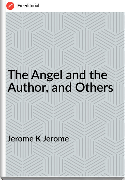Jerome K Jerome The Angel and the Author, and Others