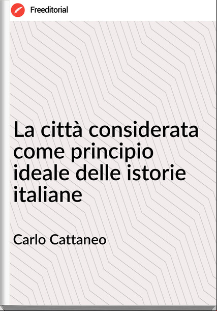Carlo Cattaneo La città considerata come principio ideale delle istorie italiane