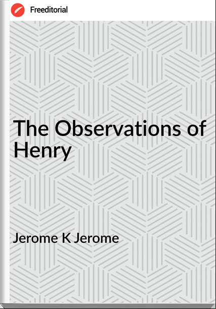 Jerome K Jerome The Observations of Henry