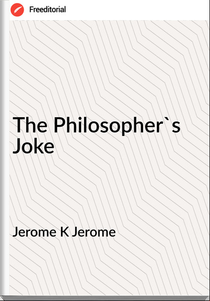 Jerome K Jerome The Philosopher's Joke