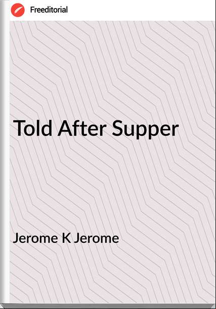 Jerome K Jerome Told After Supper