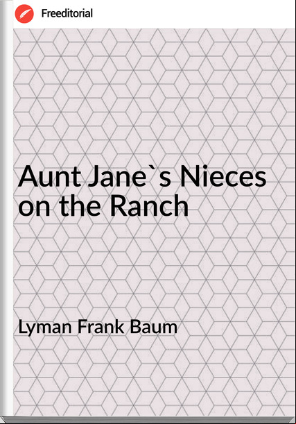 Lyman Frank Baum - Aunt Jane's Nieces on the Ranch