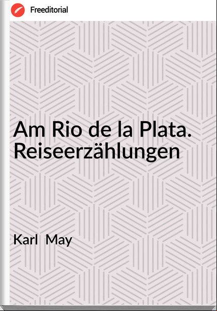 Karl  May - Am Rio de la Plata. Reiseerzählungen