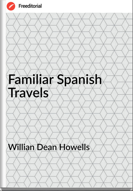 Willian Dean Howells - Familiar Spanish Travels