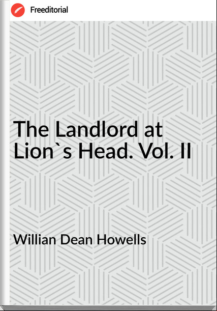 Willian Dean Howells - The Landlord at Lion's Head. Vol. II