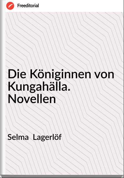 Selma  Lagerlöf - Die Königinnen von Kungahälla. Novellen
