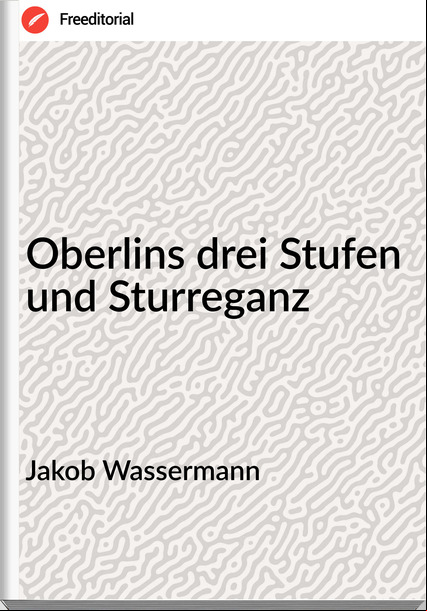 Jakob Wassermann - Oberlins drei Stufen und Sturreganz