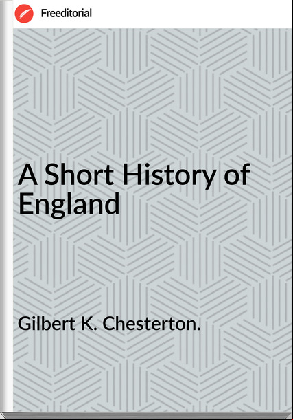 Gilbert K. Chesterton. - A Short History of England