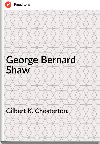 Gilbert K. Chesterton. - George Bernard Shaw