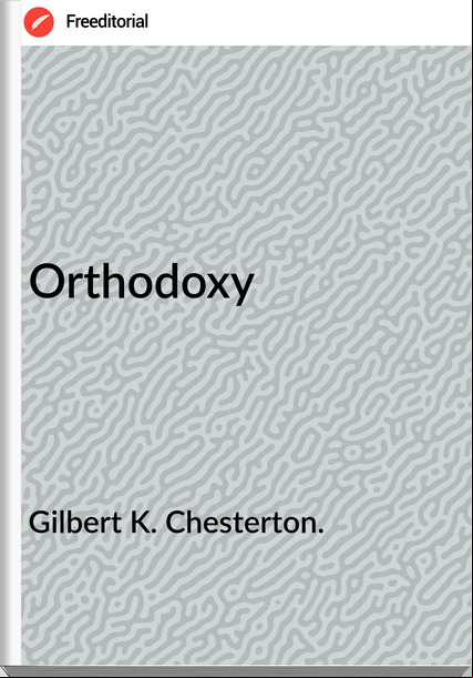 Gilbert K. Chesterton. - Orthodoxy