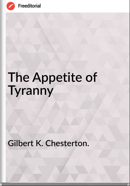 Gilbert K. Chesterton. The Appetite of Tyranny 