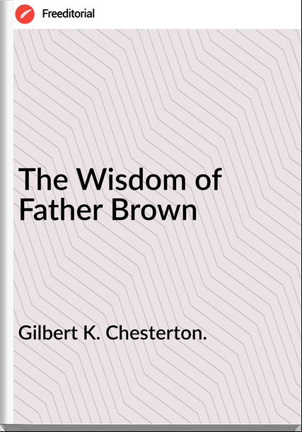 Gilbert K. Chesterton. The Wisdom of Father Brown 