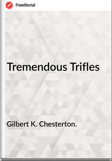 Gilbert K. Chesterton. Tremendous Trifles 