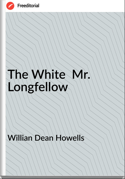 Willian Dean Howells - The White  Mr. Longfellow
