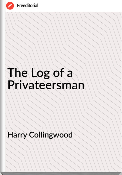 Harry Collingwood - The Log of a Privateersman