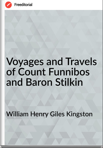 William Henry Giles Kingston - Voyages and Travels of Count Funnibos and Baron Stilkin
