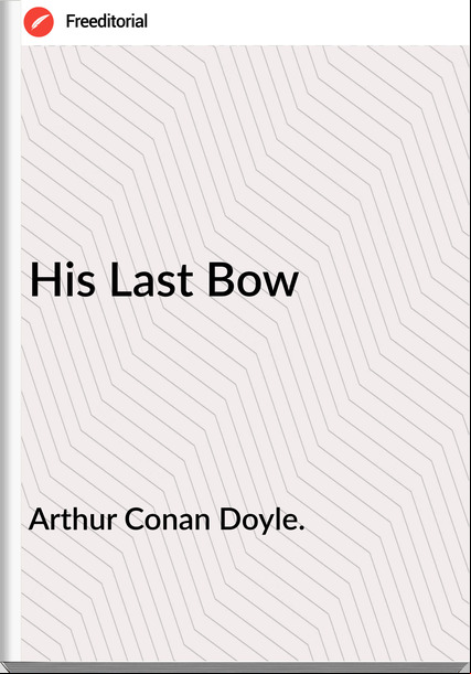 Arthur Conan Doyle. - His Last Bow