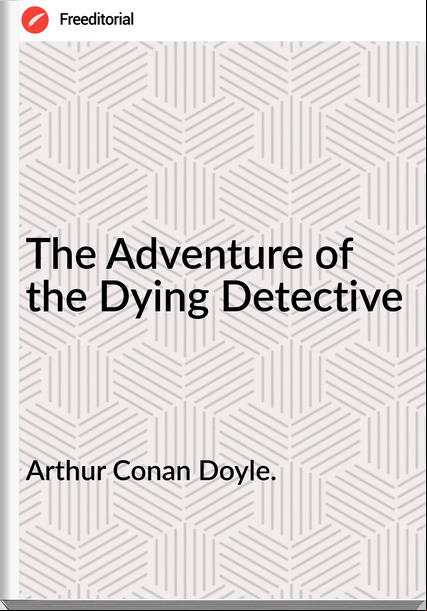 Arthur Conan Doyle. - The Adventure of the Dying Detective