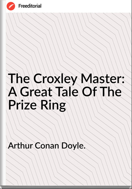 Arthur Conan Doyle. - The Croxley Master: A Great Tale Of The Prize Ring