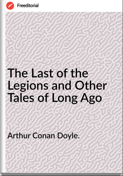 Arthur Conan Doyle. - The Last of the Legions and Other Tales of Long Ago