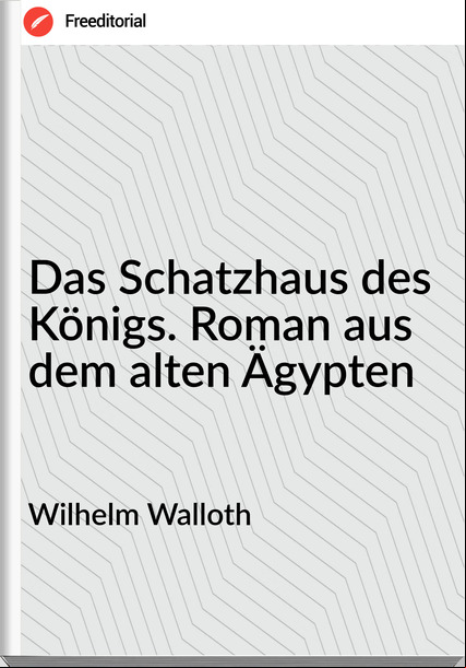 Wilhelm Walloth - Das Schatzhaus des Königs. Roman aus dem alten Ägypten
