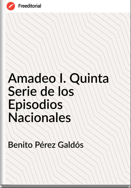 Benito Pérez Galdós - Amadeo I. Quinta Serie de los Episodios Nacionales