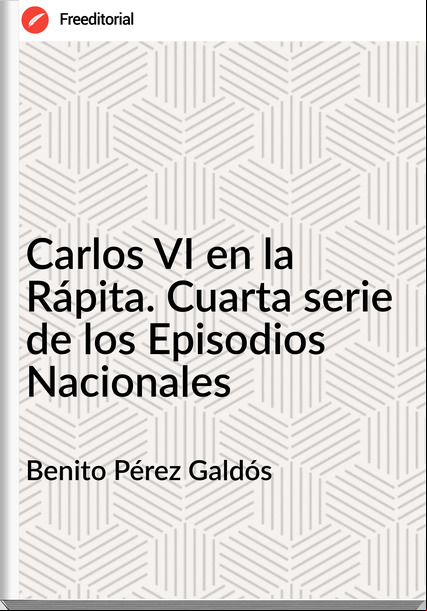 Benito Pérez Galdós - Carlos VI en la Rápita. Cuarta serie de los Episodios Nacionales