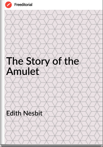 Edith Nesbit The Story of the Amulet