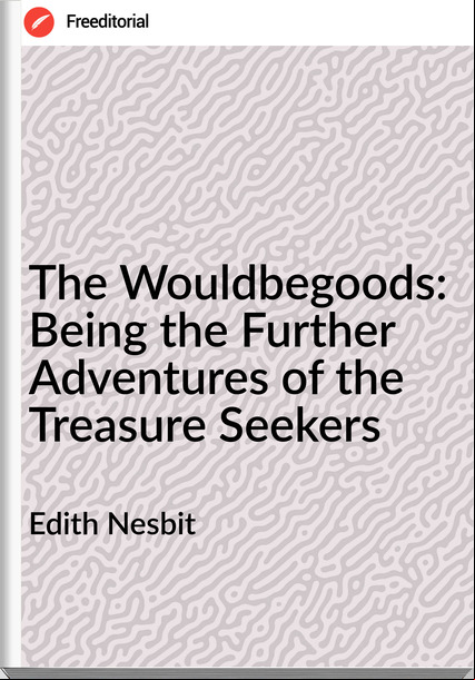 Edith Nesbit The Wouldbegoods: Being the Further Adventures of the Treasure Seekers