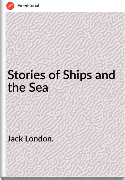 Jack London. - Stories of Ships and the Sea
