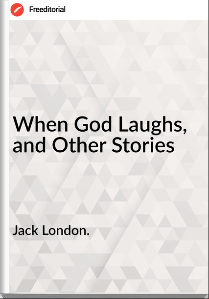 Jack London. - When God Laughs, and Other Stories