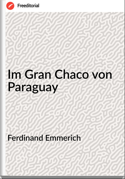 Ferdinand Emmerich - Im Gran Chaco von Paraguay