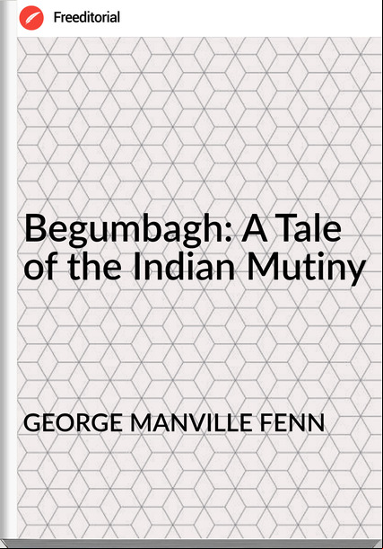 GEORGE MANVILLE FENN - Begumbagh: A Tale of the Indian Mutiny