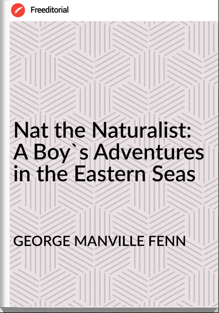 GEORGE MANVILLE FENN - Nat the Naturalist: A Boy's Adventures in the Eastern Seas