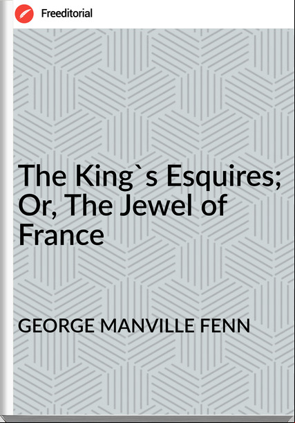 GEORGE MANVILLE FENN - The King's Esquires; Or, The Jewel of 