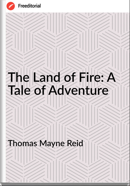 Thomas Mayne Reid - The Land of Fire: A Tale of Adventure